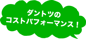ダントツのコストパフォーマンス！